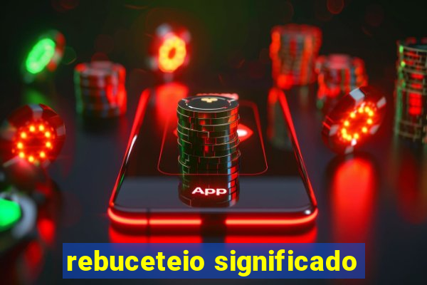 rebuceteio significado